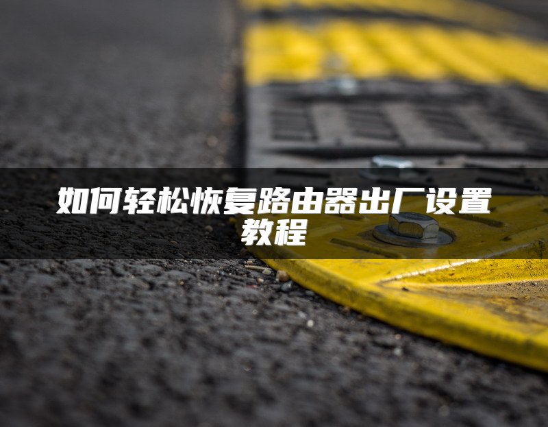 如何轻松恢复路由器出厂设置教程