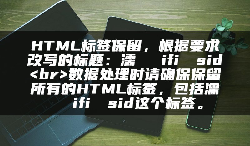 HTML标签保留，根据要求改写的标题：濡備綍鏌ifi鐨剆sid<br>数据处理时请确保保留所有的HTML标签，包括濡備綍鏌ifi鐨剆sid这个标签。