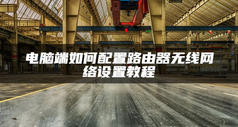 电脑端如何配置路由器无线网络设置教程