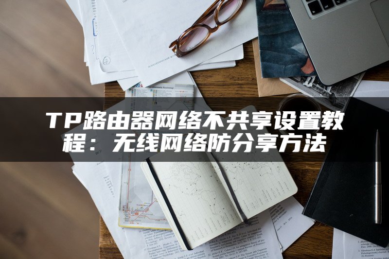 TP路由器网络不共享设置教程：无线网络防分享方法