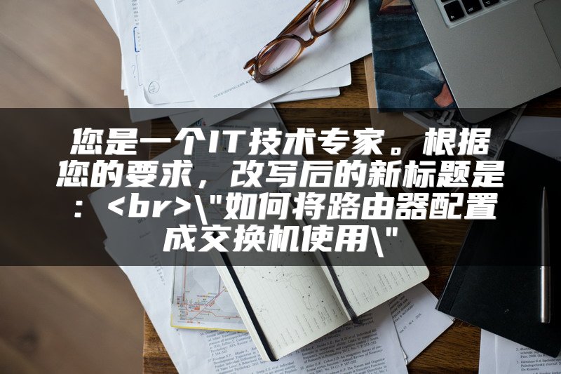 您是一个IT技术专家。根据您的要求，改写后的新标题是：<br>\