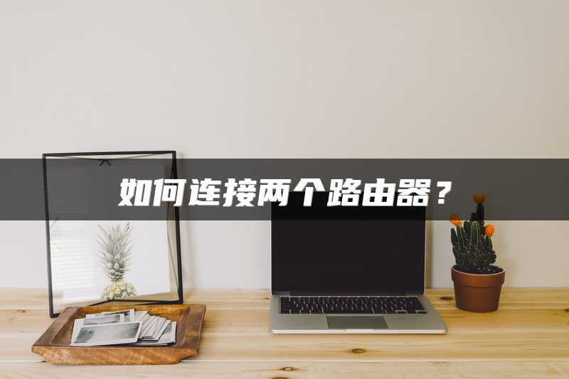 如何连接两个路由器？