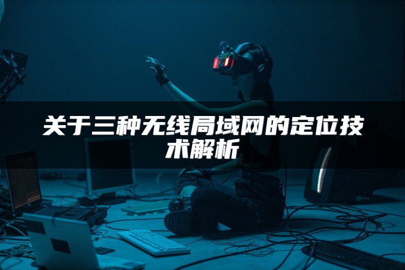 关于三种无线局域网的定位技术解析