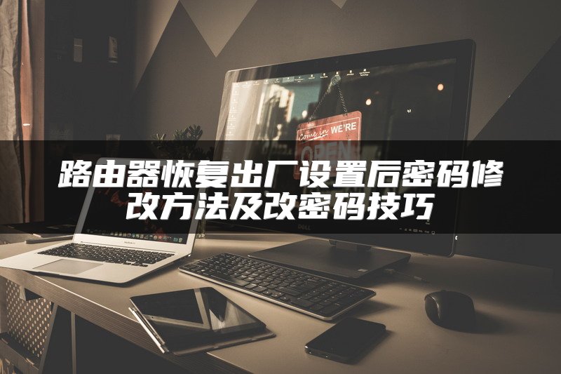 路由器恢复出厂设置后密码修改方法及改密码技巧
