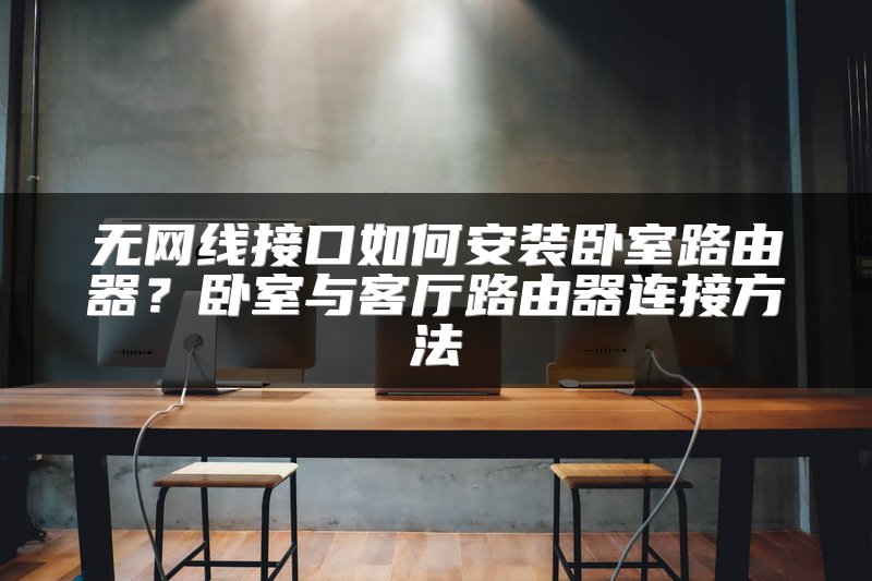 无网线接口如何安装卧室路由器？卧室与客厅路由器连接方法