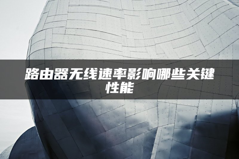 路由器无线速率影响哪些关键性能