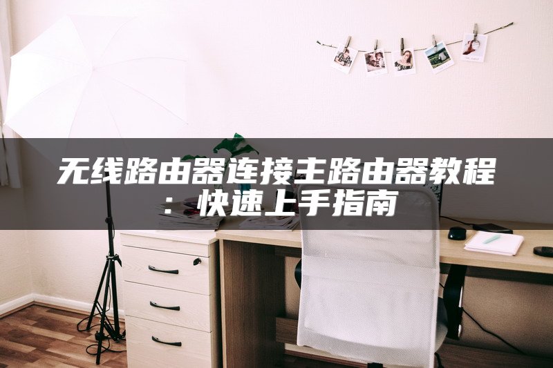 无线路由器连接主路由器教程：快速上手指南