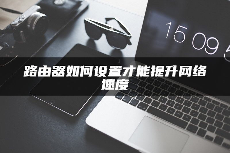 路由器如何设置才能提升网络速度