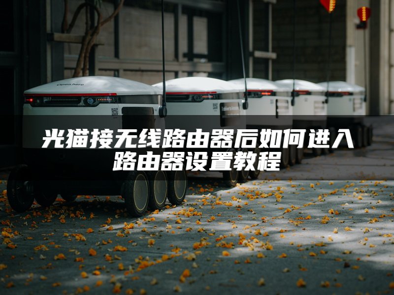 光猫接无线路由器后如何进入路由器设置教程