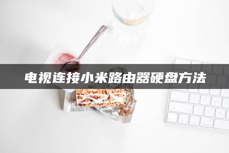 电视连接小米路由器硬盘方法