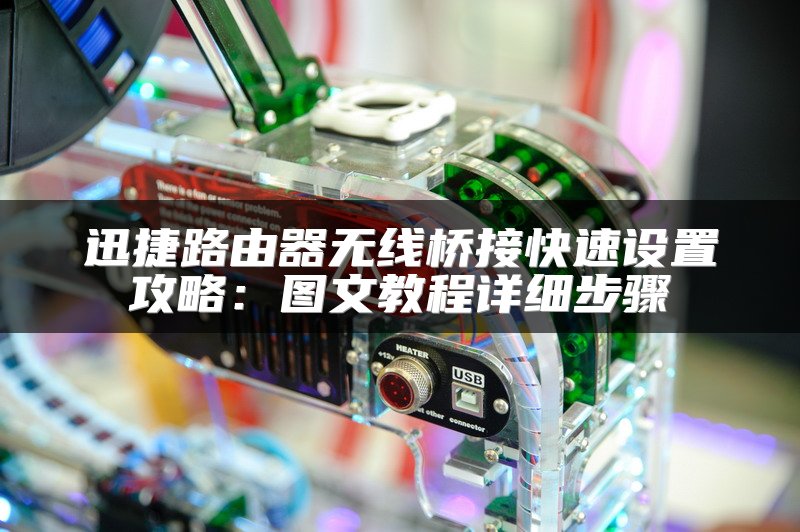 迅捷路由器无线桥接快速设置攻略：图文教程详细步骤