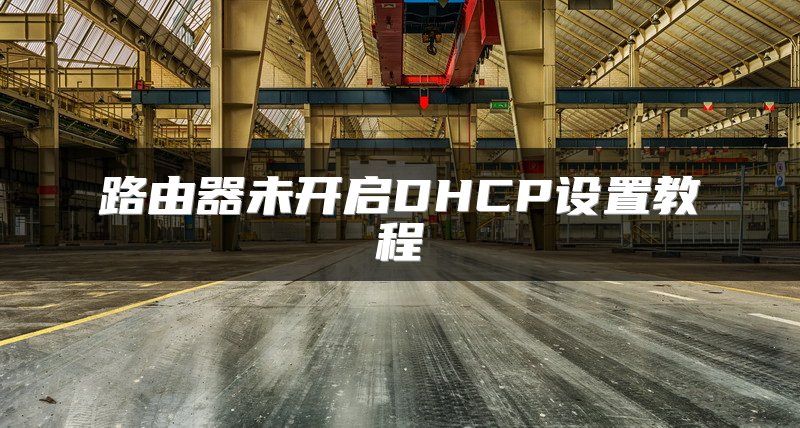 路由器未开启DHCP设置教程