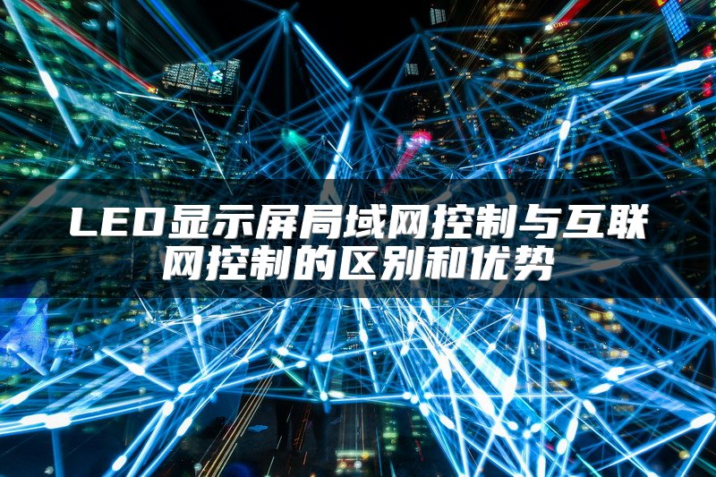 LED显示屏局域网控制与互联网控制的区别和优势
