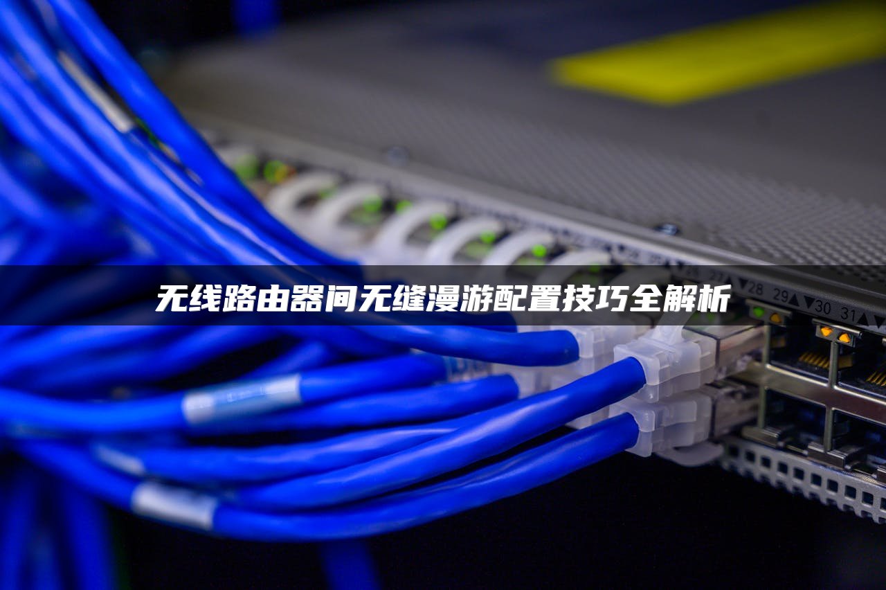 无线路由器间无缝漫游配置技巧全解析