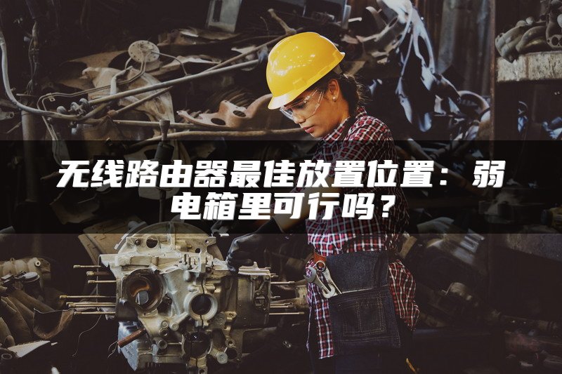 无线路由器最佳放置位置：弱电箱里可行吗？