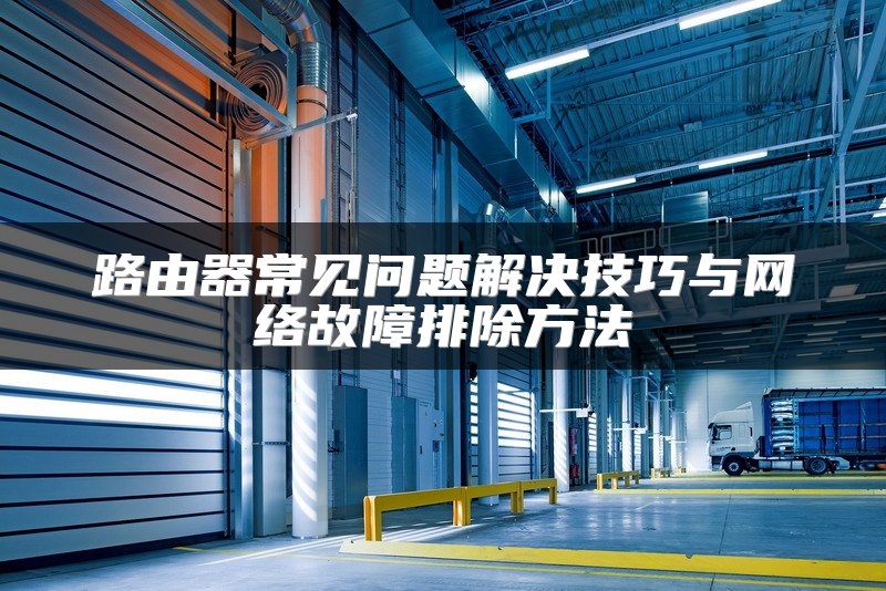 路由器常见问题解决技巧与网络故障排除方法