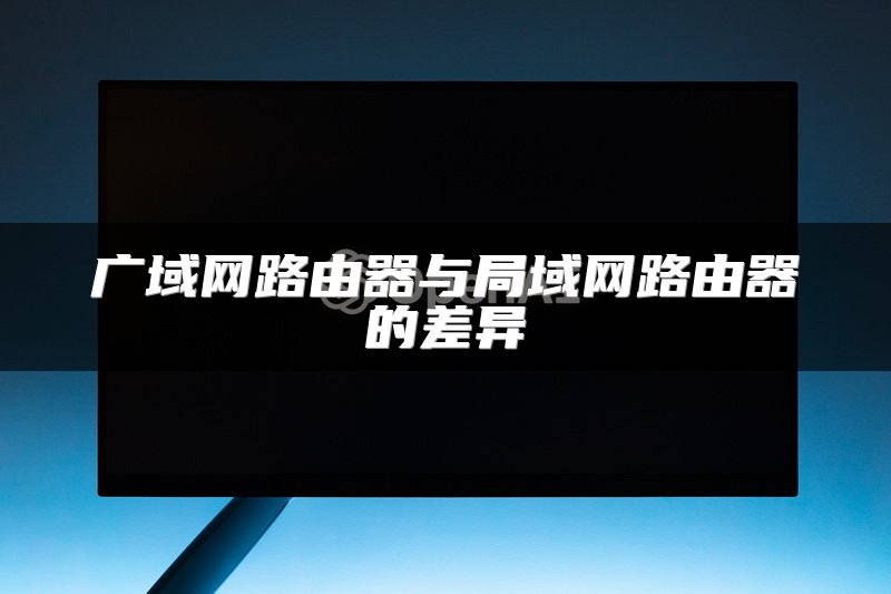 广域网路由器与局域网路由器的差异
