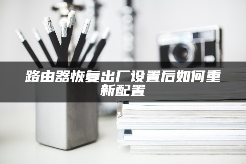 路由器恢复出厂设置后如何重新配置