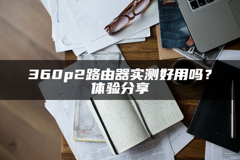 360p2路由器实测好用吗？体验分享