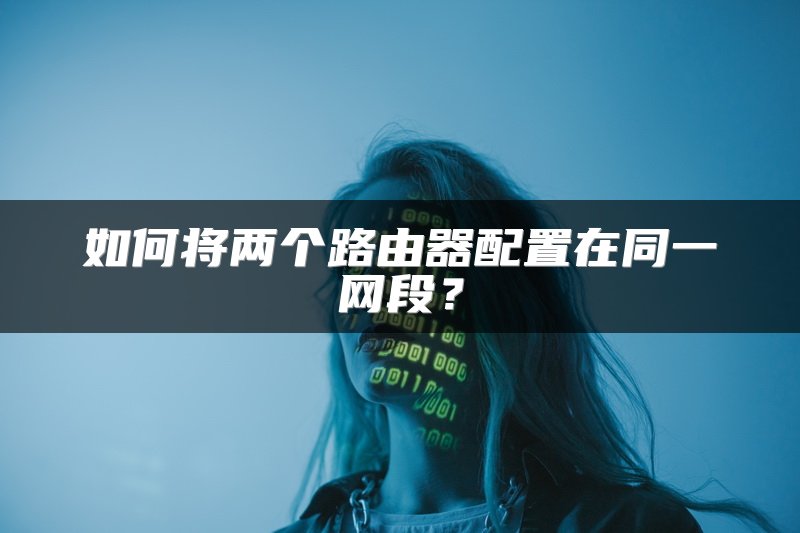 如何将两个路由器配置在同一网段？