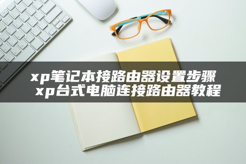 xp笔记本接路由器设置步骤 xp台式电脑连接路由器教程