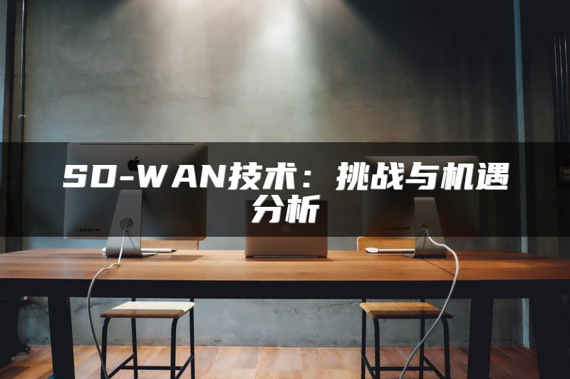 SD-WAN技术：挑战与机遇分析