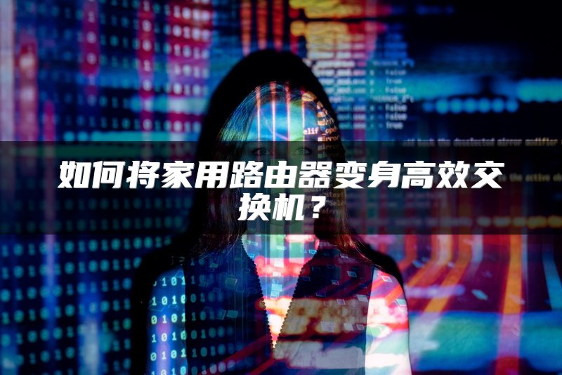 如何将家用路由器变身高效交换机？