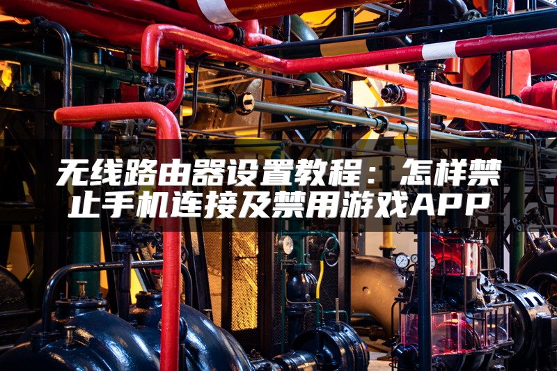 无线路由器设置教程：怎样禁止手机连接及禁用游戏APP