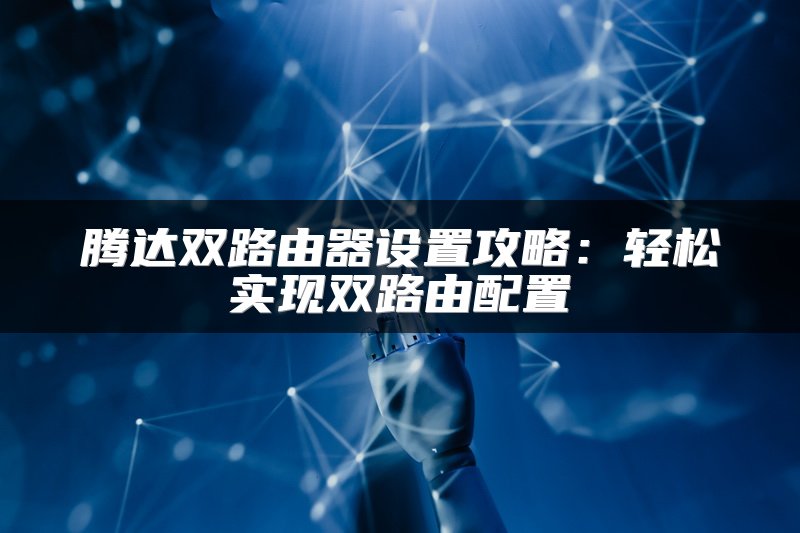 腾达双路由器设置攻略：轻松实现双路由配置