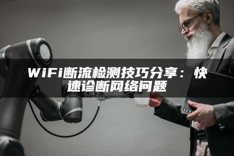 WiFi断流检测技巧分享：快速诊断网络问题