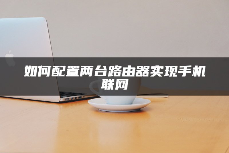 如何配置两台路由器实现手机联网