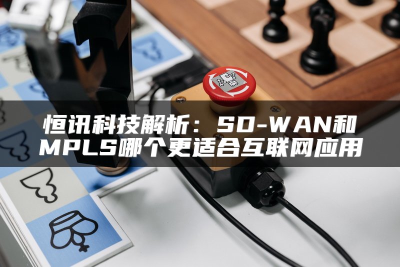 恒讯科技解析：SD-WAN和MPLS哪个更适合互联网应用