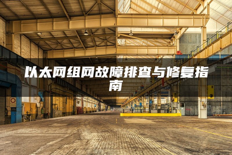 以太网组网故障排查与修复指南