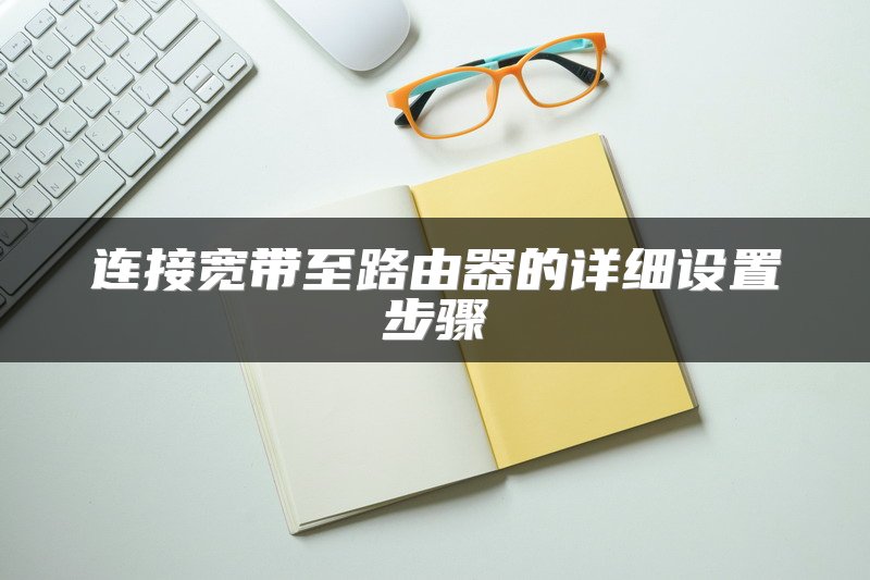 连接宽带至路由器的详细设置步骤