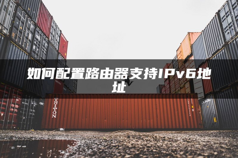如何配置路由器支持IPv6地址