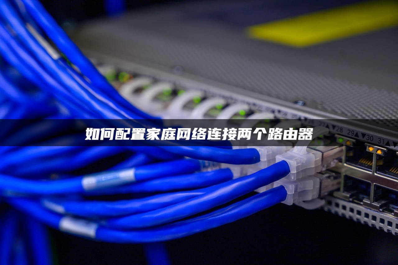 如何配置家庭网络连接两个路由器