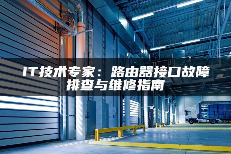 IT技术专家：路由器接口故障排查与维修指南