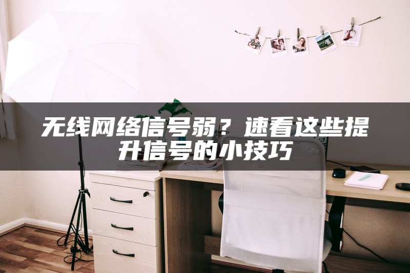 无线网络信号弱？速看这些提升信号的小技巧