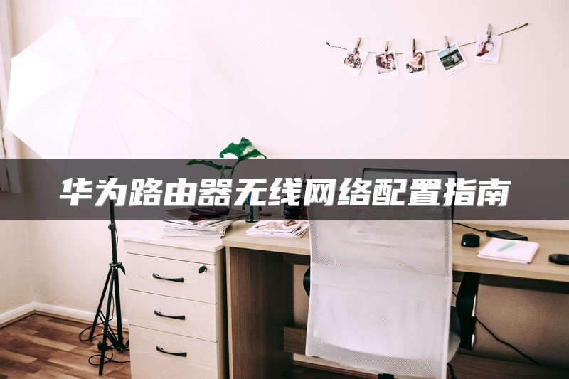 华为路由器无线网络配置指南
