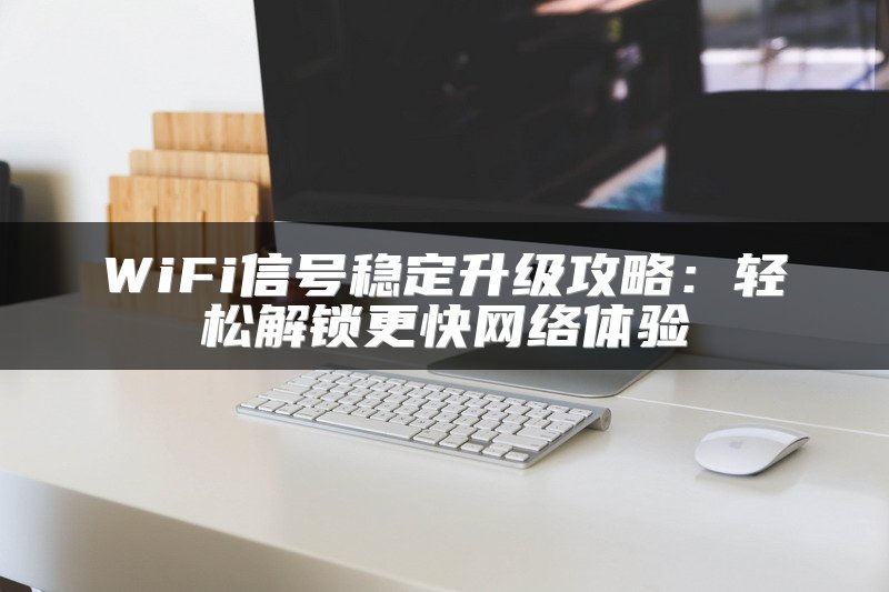 WiFi信号稳定升级攻略：轻松解锁更快网络体验
