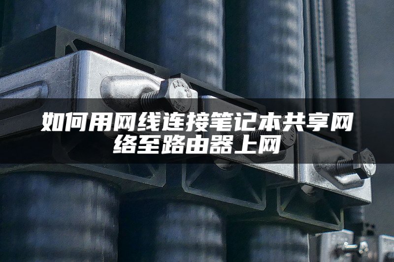 如何用网线连接笔记本共享网络至路由器上网