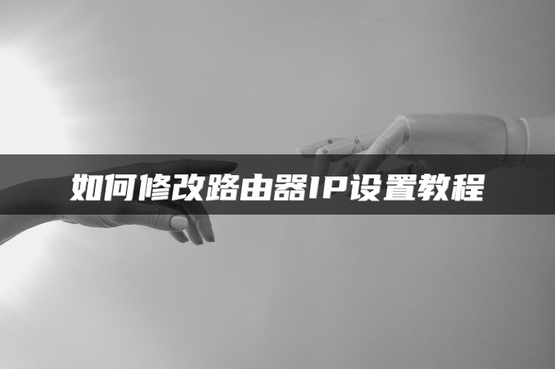 如何修改路由器IP设置教程