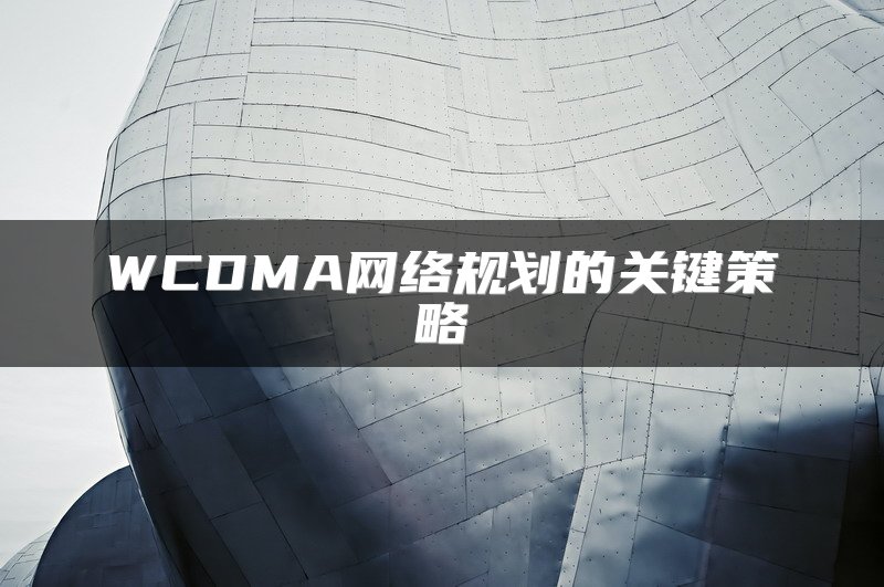 WCDMA网络规划的关键策略