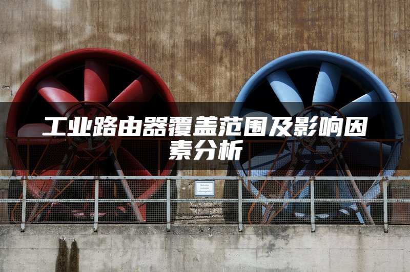 工业路由器覆盖范围及影响因素分析
