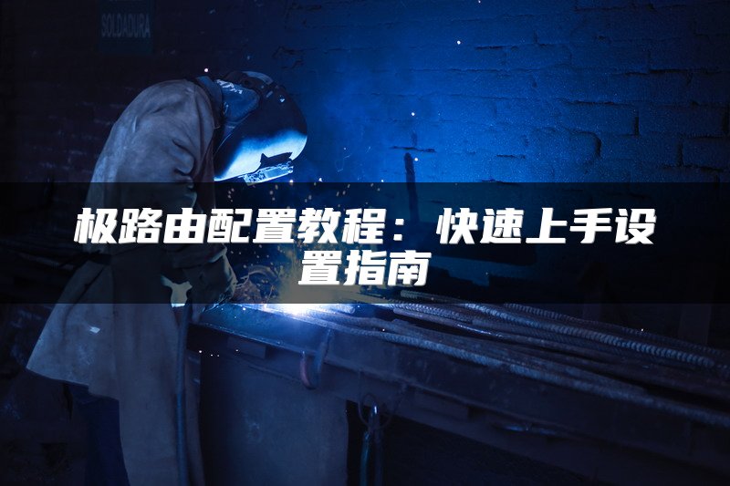 极路由配置教程：快速上手设置指南