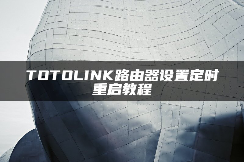 TOTOLINK路由器设置定时重启教程