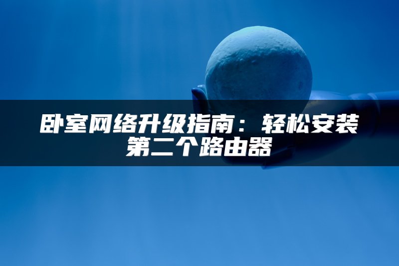 卧室网络升级指南：轻松安装第二个路由器