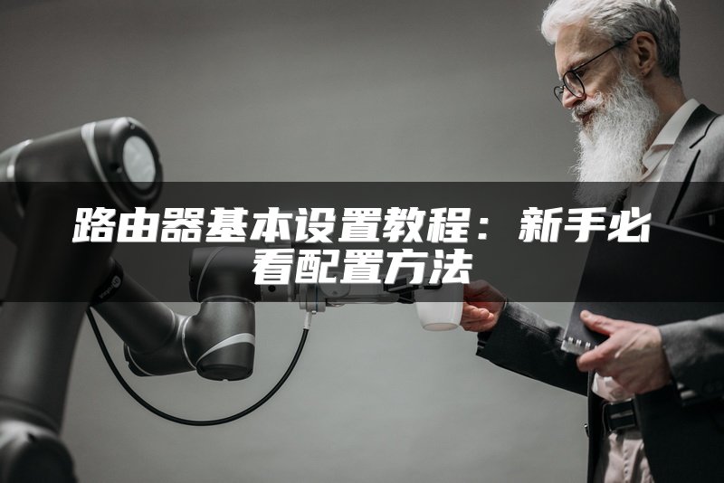 路由器基本设置教程：新手必看配置方法