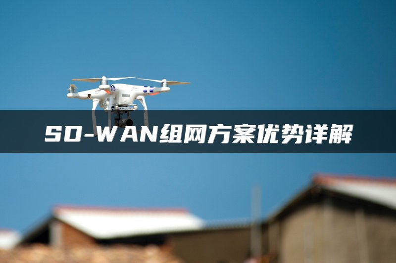 SD-WAN组网方案优势详解