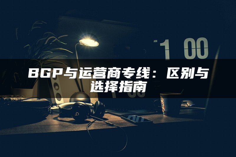 BGP与运营商专线：区别与选择指南